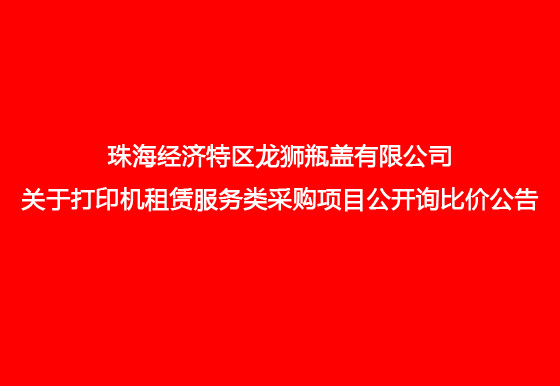 珠海經(jīng)濟(jì)特區(qū)龍獅瓶蓋有限公司關(guān)于打印機(jī)租賃服務(wù)類采購(gòu)項(xiàng)目公開詢比價(jià)公告