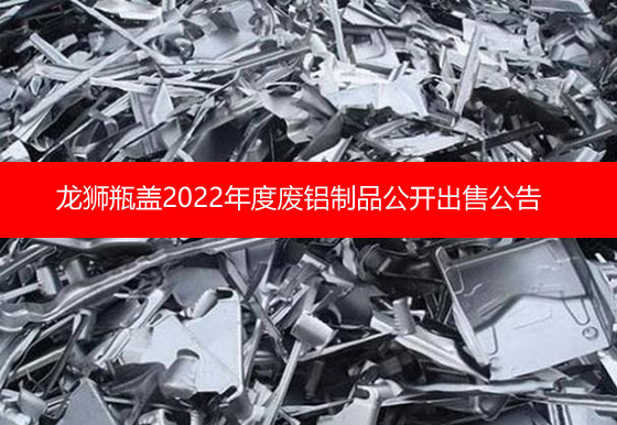 珠海經(jīng)濟(jì)特區(qū)龍獅瓶蓋有限公司關(guān)于2022年度廢鋁制品公開出售公告