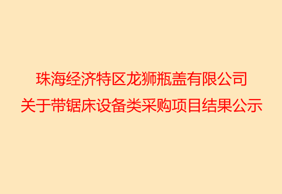 珠海經(jīng)濟特區(qū)龍獅瓶蓋有限公司關(guān)于銑床設(shè)備類采購項目結(jié)果公示