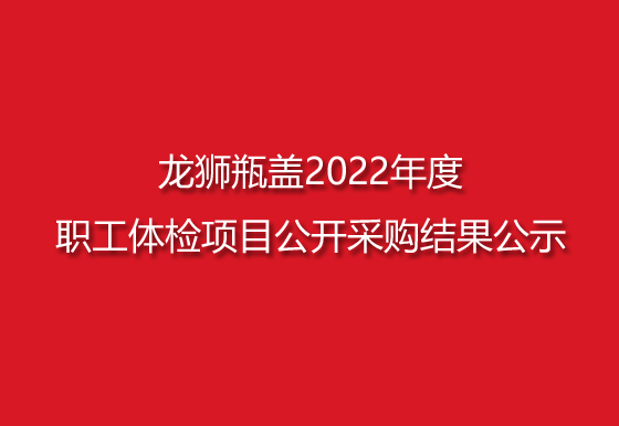 龍獅瓶蓋2022年度職工體檢項(xiàng)目公開(kāi)采購(gòu)結(jié)果公示