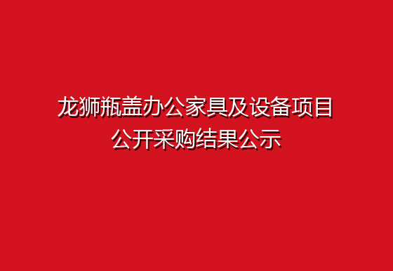 龍獅瓶蓋辦公家具及設(shè)備項(xiàng)目公開(kāi)采購(gòu)結(jié)果公示