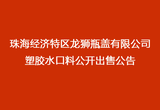 珠海經(jīng)濟(jì)特區(qū)龍獅瓶蓋有限公司 塑膠水口料公開(kāi)出售公告