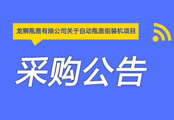 珠海經(jīng)濟特區(qū)龍獅瓶蓋有限公司關(guān)于自動瓶蓋組裝機項目采購公告