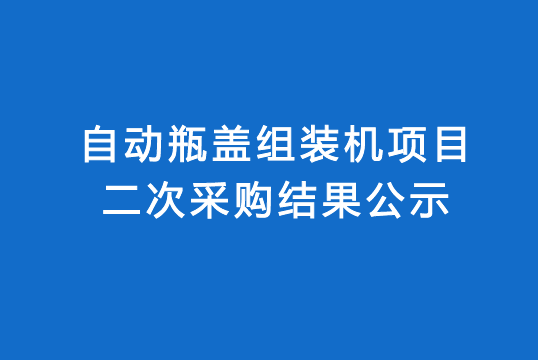 珠海經(jīng)濟特區(qū)龍獅瓶蓋有限公司自動瓶蓋組裝機項目二次采購結(jié)果公示