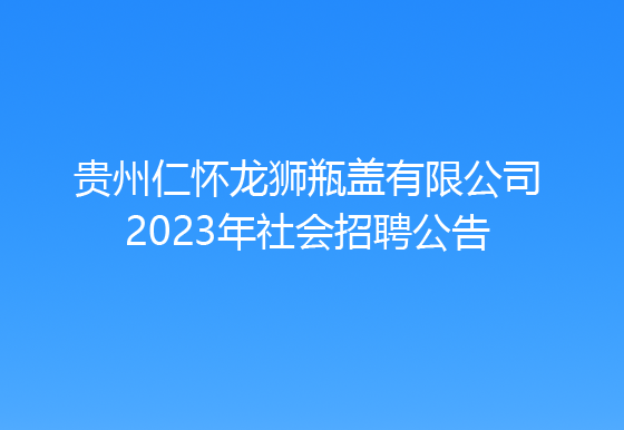 貴州仁懷龍獅瓶蓋有限公司2023年社會招聘公告