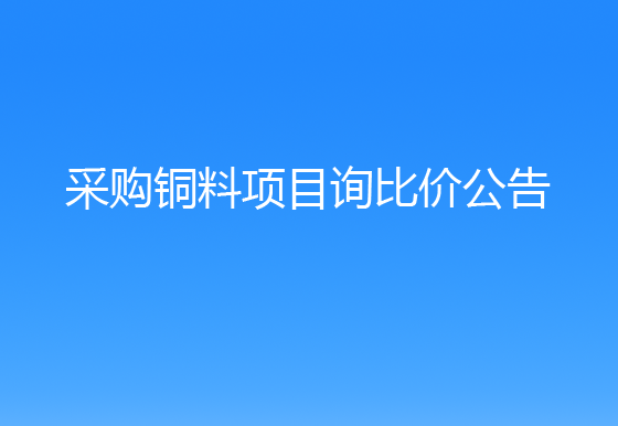 珠海經(jīng)濟(jì)特區(qū)龍獅瓶蓋有限公司采購銅料項(xiàng)目詢比價公告