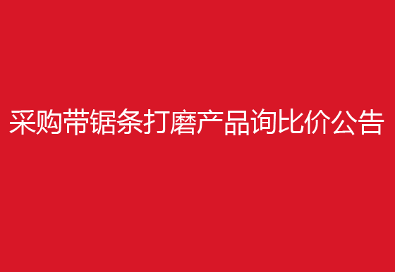 珠海經(jīng)濟特區(qū)龍獅瓶蓋有限公司采購帶鋸條打磨產(chǎn)品詢比價公告