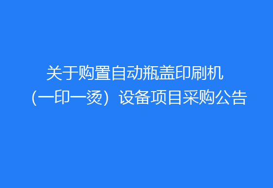 珠海經(jīng)濟特區(qū)龍獅瓶蓋有限公司關(guān)于購置自動瓶蓋印刷機（一印一燙）設(shè)備項目采購公告