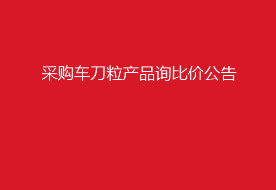 珠海經(jīng)濟(jì)特區(qū)龍獅瓶蓋有限公司采購(gòu)車刀粒產(chǎn)品詢比價(jià)公告
