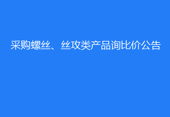 珠海經(jīng)濟(jì)特區(qū)龍獅瓶蓋有限公司采購(gòu)螺絲、絲攻類產(chǎn)品詢比價(jià)公告