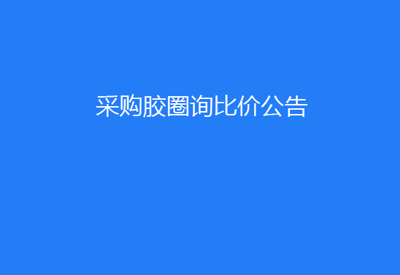 珠海經(jīng)濟(jì)特區(qū)龍獅瓶蓋有限公司采購(gòu)膠圈詢比價(jià)公告