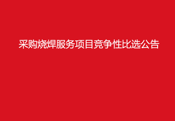 珠海經(jīng)濟(jì)特區(qū)龍獅瓶蓋有限公司采購(gòu)燒焊服務(wù)項(xiàng)目競(jìng)爭(zhēng)性比選公告