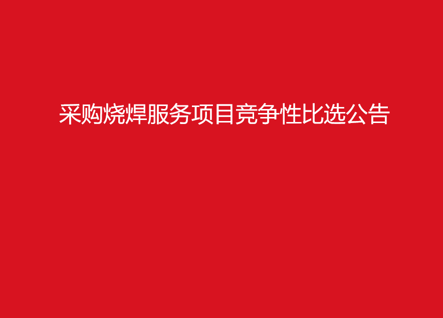 珠海經(jīng)濟(jì)特區(qū)龍獅瓶蓋有限公司采購(gòu)燒焊服務(wù)項(xiàng)目競(jìng)爭(zhēng)性比選公告