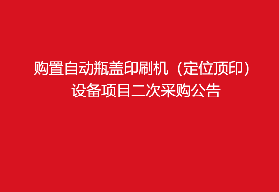 珠海經(jīng)濟(jì)特區(qū)龍獅瓶蓋有限公司關(guān)于購(gòu)置自動(dòng)瓶蓋印刷機(jī)（定位頂印）設(shè)備項(xiàng)目二次采購(gòu)公告