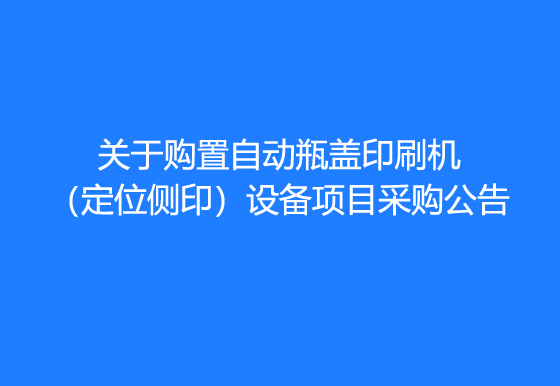 珠海經(jīng)濟(jì)特區(qū)龍獅瓶蓋有限公司關(guān)于購置自動(dòng)瓶蓋印刷機(jī)（定位側(cè)印）設(shè)備項(xiàng)目采購公告