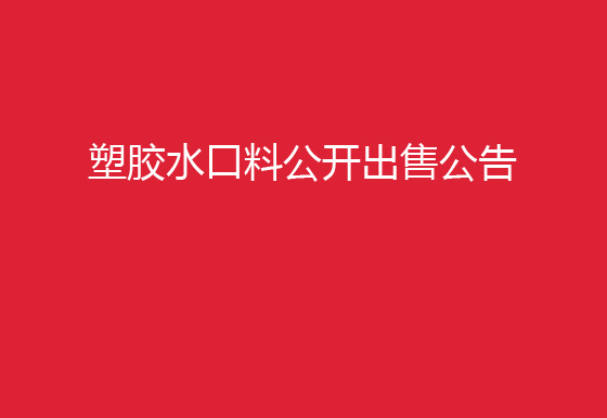 珠海經(jīng)濟(jì)特區(qū)龍獅瓶蓋有限公司塑膠水口料公開出售公告