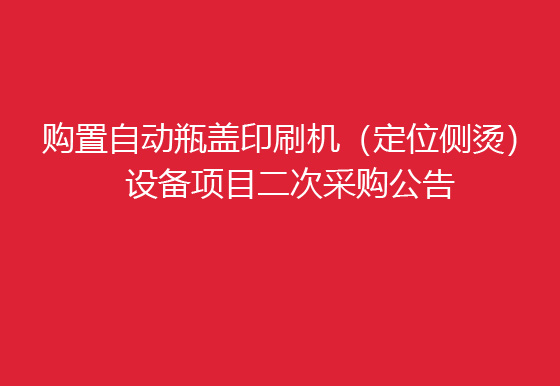 珠海經(jīng)濟(jì)特區(qū)龍獅瓶蓋有限公司關(guān)于購置自動(dòng)瓶蓋印刷機(jī)（定位側(cè)燙）設(shè)備項(xiàng)目二次采購公告