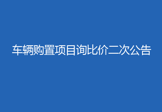 珠海經(jīng)濟(jì)特區(qū)龍獅瓶蓋有限公司車輛購置項(xiàng)目詢比價(jià)二次公告