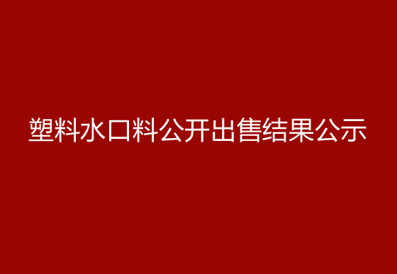 珠海經(jīng)濟(jì)特區(qū)龍獅瓶蓋有限公司塑料水口料公開出售結(jié)果公示