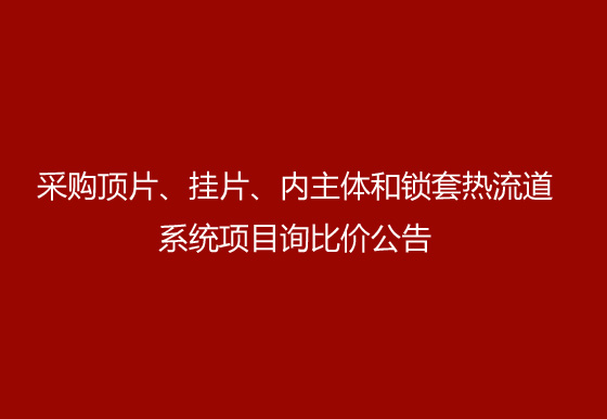 珠海經(jīng)濟(jì)特區(qū)龍獅瓶蓋有限公司采購(gòu)頂片、掛片、內(nèi)主體和鎖套熱流道系統(tǒng)項(xiàng)目詢比價(jià)公告