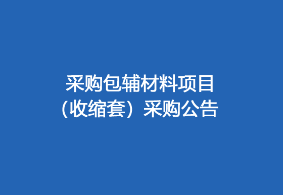 珠海經(jīng)濟(jì)特區(qū)龍獅瓶蓋有限公司采購(gòu)包輔材料項(xiàng)目（收縮套）采購(gòu)公告