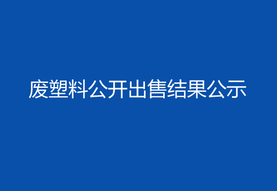 珠海經(jīng)濟特區(qū)龍獅瓶蓋有限公司廢塑料公開出售結(jié)果公示