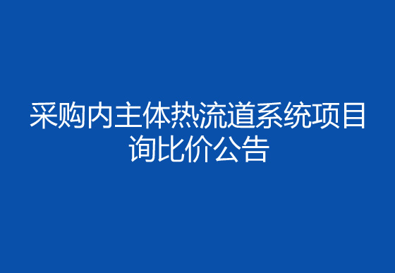 珠海經(jīng)濟(jì)特區(qū)龍獅瓶蓋有限公司采購內(nèi)主體熱流道系統(tǒng)項(xiàng)目詢比價(jià)公告